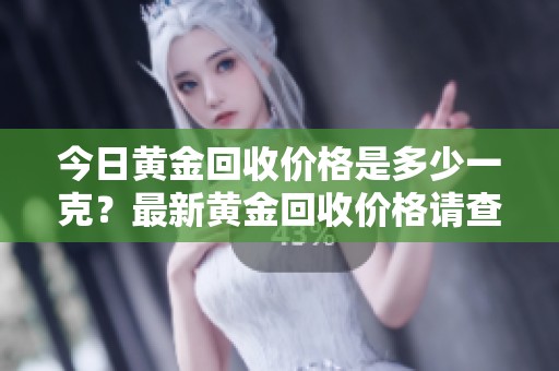 今日黄金回收价格是多少一克？最新黄金回收价格请查看。