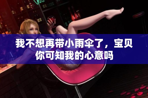 我不想再带小雨伞了，宝贝你可知我的心意吗