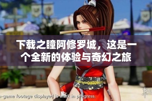 下载之瞳阿修罗城，这是一个全新的体验与奇幻之旅