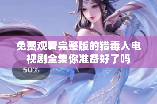 免费观看完整版的猎毒人电视剧全集你准备好了吗