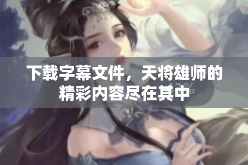 下载字幕文件，天将雄师的精彩内容尽在其中