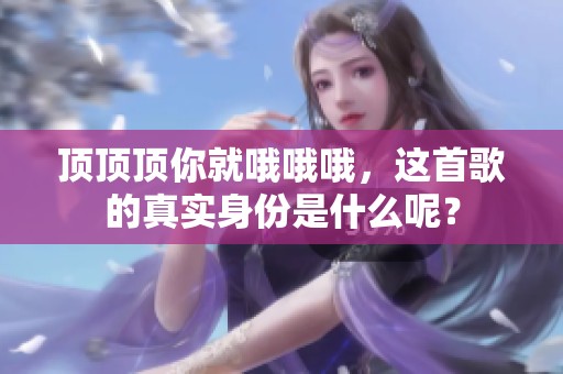 顶顶顶你就哦哦哦，这首歌的真实身份是什么呢？