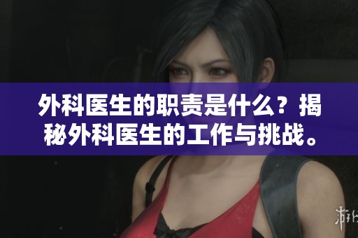 外科医生的职责是什么？揭秘外科医生的工作与挑战。