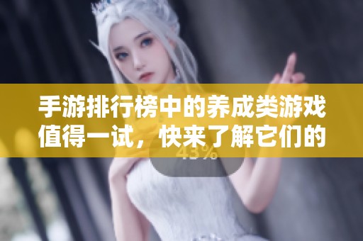 手游排行榜中的养成类游戏值得一试，快来了解它们的魅力吧！