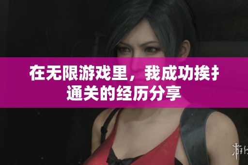 在无限游戏里，我成功挨扌通关的经历分享