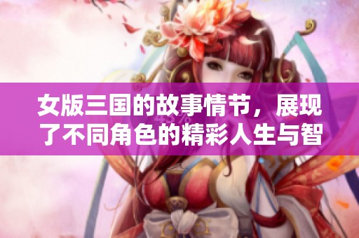 女版三国的故事情节，展现了不同角色的精彩人生与智慧斗争