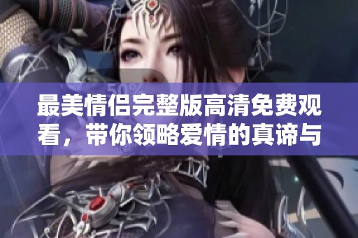 最美情侣完整版高清免费观看，带你领略爱情的真谛与浪漫旅程