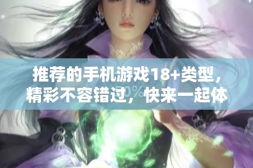 推荐的手机游戏18+类型，精彩不容错过，快来一起体验吧！