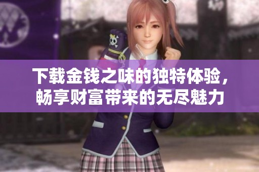 下载金钱之味的独特体验，畅享财富带来的无尽魅力