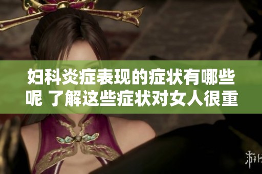 妇科炎症表现的症状有哪些呢 了解这些症状对女人很重要