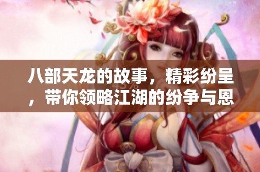 八部天龙的故事，精彩纷呈，带你领略江湖的纷争与恩怨。