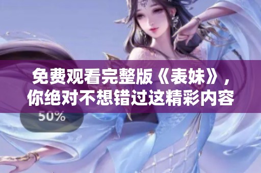 免费观看完整版《表妹》，你绝对不想错过这精彩内容！
