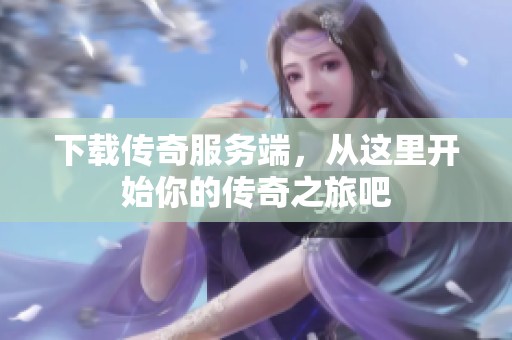 下载传奇服务端，从这里开始你的传奇之旅吧