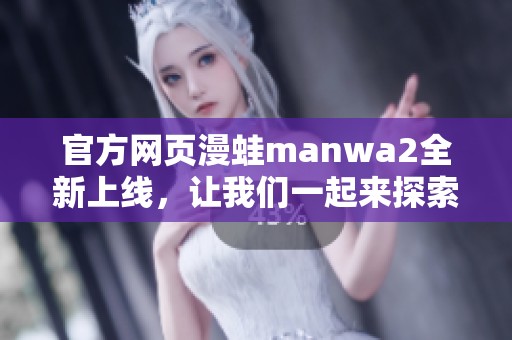 官方网页漫蛙manwa2全新上线，让我们一起来探索其中的精彩内容吧！