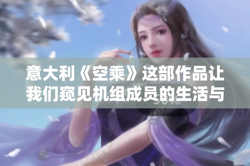 意大利《空乘》这部作品让我们窥见机组成员的生活与挑战