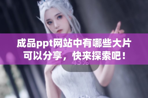 成品ppt网站中有哪些大片可以分享，快来探索吧！