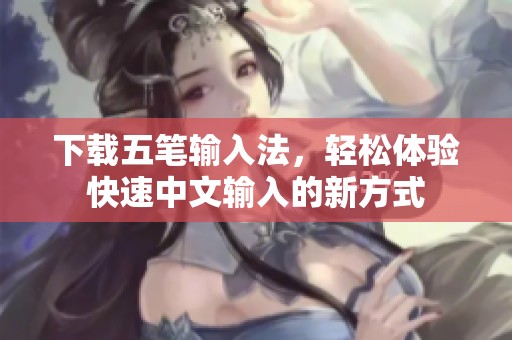 下载五笔输入法，轻松体验快速中文输入的新方式