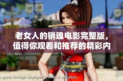 老女人的销魂电影完整版，值得你观看和推荐的精彩内容