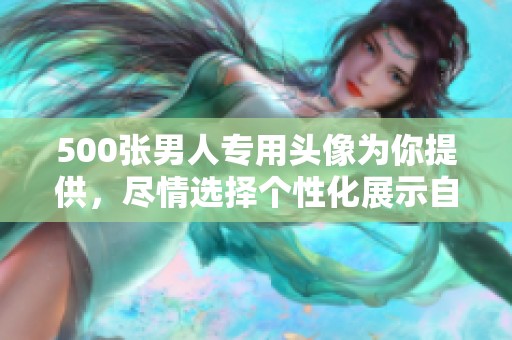 500张男人专用头像为你提供，尽情选择个性化展示自我