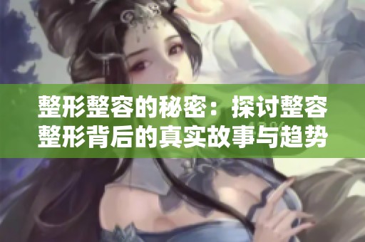 整形整容的秘密：探讨整容整形背后的真实故事与趋势