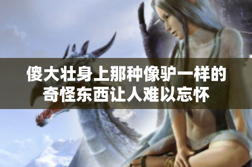 傻大壮身上那种像驴一样的奇怪东西让人难以忘怀