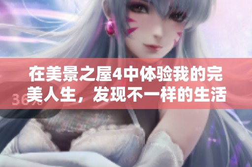 在美景之屋4中体验我的完美人生，发现不一样的生活乐趣