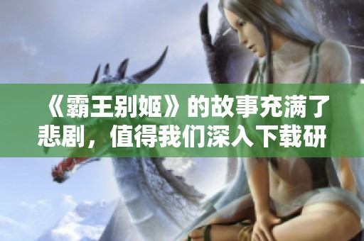《霸王别姬》的故事充满了悲剧，值得我们深入下载研究与思考