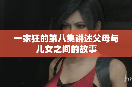 一家狂的第八集讲述父母与儿女之间的故事