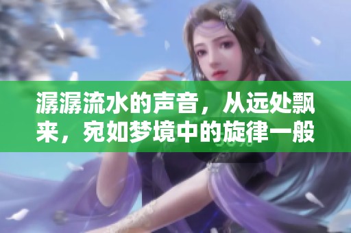潺潺流水的声音，从远处飘来，宛如梦境中的旋律一般动人