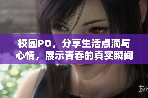 校园PO，分享生活点滴与心情，展示青春的真实瞬间。