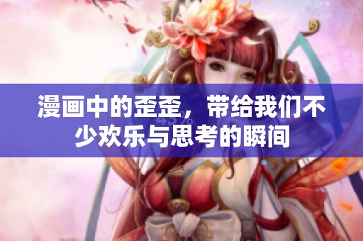漫画中的歪歪，带给我们不少欢乐与思考的瞬间