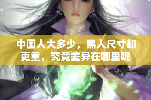 中国人大多少，黑人尺寸却更重，究竟差异在哪里呢
