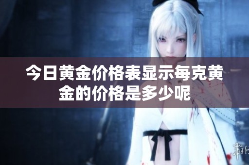 今日黄金价格表显示每克黄金的价格是多少呢