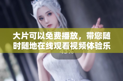 大片可以免费播放，带您随时随地在线观看视频体验乐趣