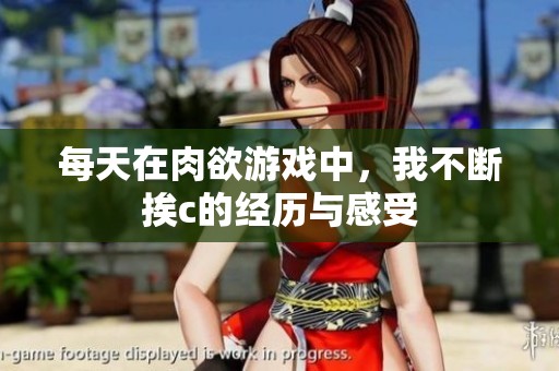 每天在肉欲游戏中，我不断挨c的经历与感受