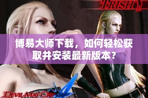 博易大师下载，如何轻松获取并安装最新版本？
