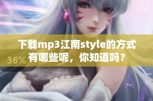下载mp3江南style的方式有哪些呢，你知道吗？