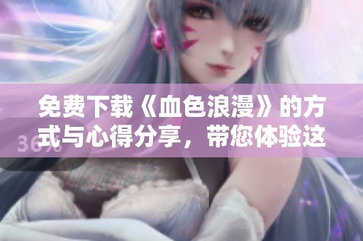 免费下载《血色浪漫》的方式与心得分享，带您体验这部经典作品