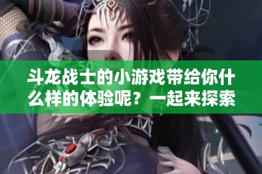 斗龙战士的小游戏带给你什么样的体验呢？一起来探索斗龙战士的魅力吧！