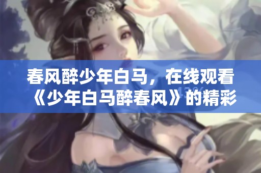 春风醉少年白马，在线观看《少年白马醉春风》的精彩剧情