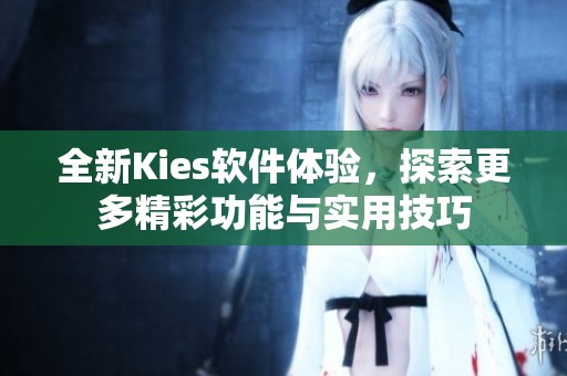 全新Kies软件体验，探索更多精彩功能与实用技巧