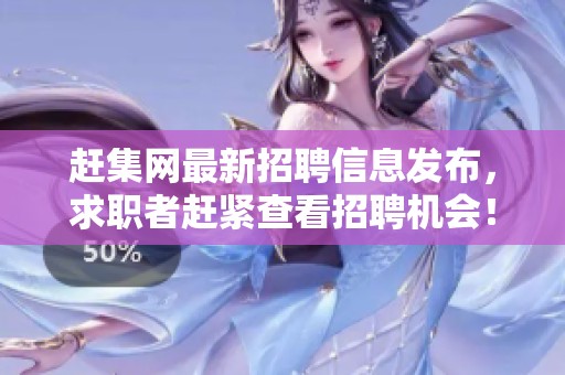 赶集网最新招聘信息发布，求职者赶紧查看招聘机会！