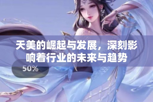 天美的崛起与发展，深刻影响着行业的未来与趋势