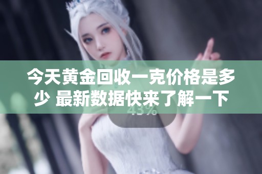 今天黄金回收一克价格是多少 最新数据快来了解一下