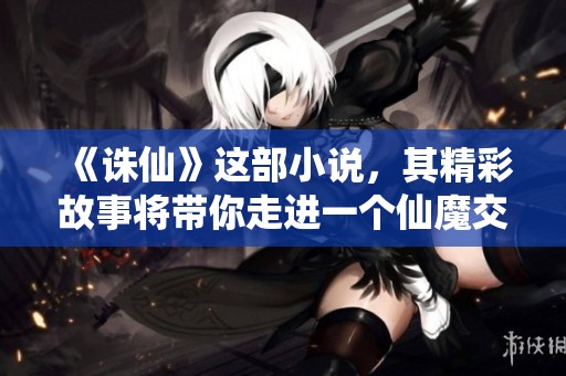 《诛仙》这部小说，其精彩故事将带你走进一个仙魔交织的奇幻世界