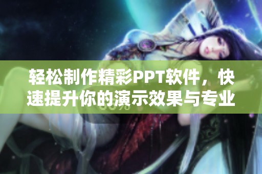 轻松制作精彩PPT软件，快速提升你的演示效果与专业水平