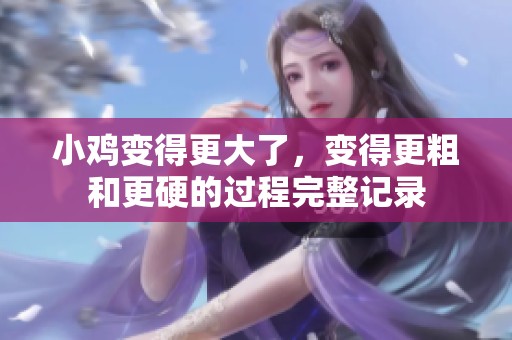 小鸡变得更大了，变得更粗和更硬的过程完整记录