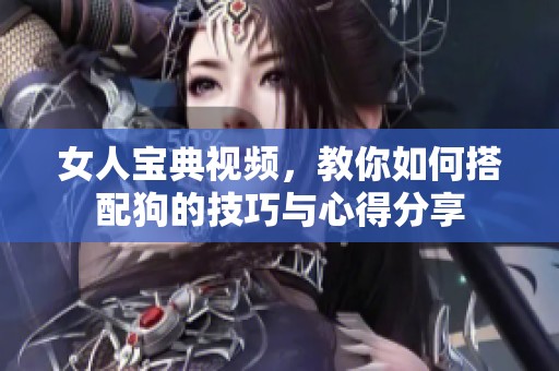 女人宝典视频，教你如何搭配狗的技巧与心得分享