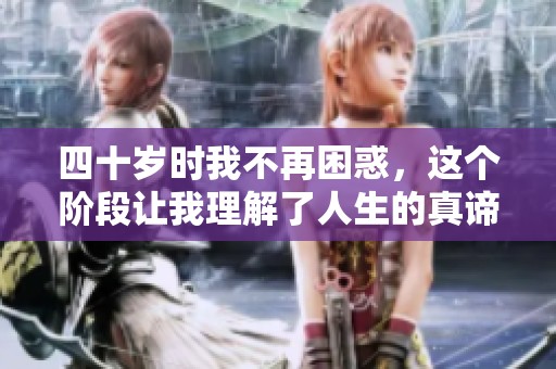 四十岁时我不再困惑，这个阶段让我理解了人生的真谛和意义