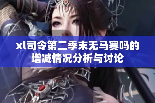 xl司令第二季末无马赛吗的增减情况分析与讨论